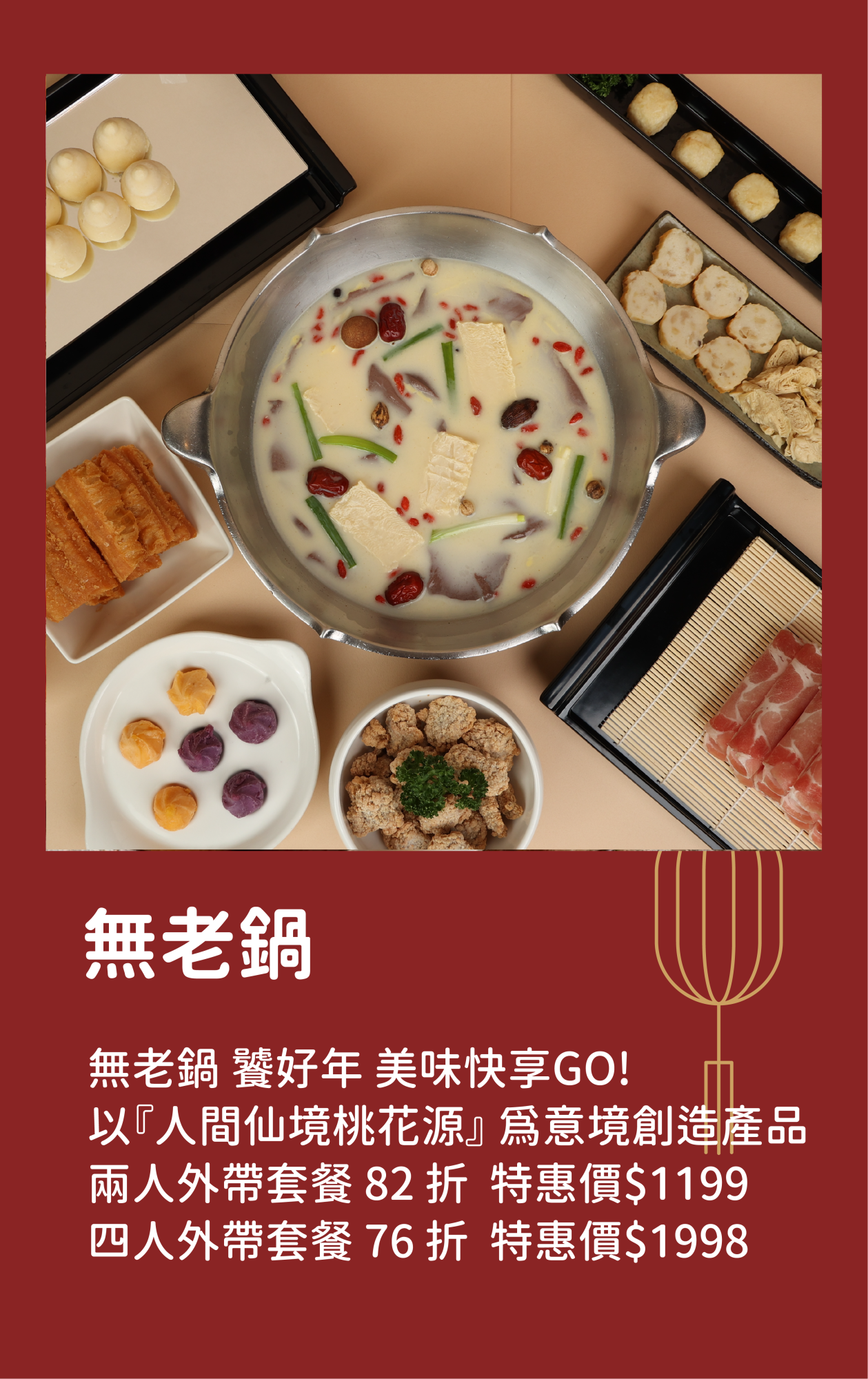 無老鍋｜無老鍋 饕好年 美味快享GO! 以『人間仙境桃花源』 為意境創造產品 兩人外帶套餐 82折 特惠價$1199 四人外帶套餐 9折 特惠價$1998